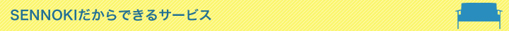SENNOKIだからできるサービス